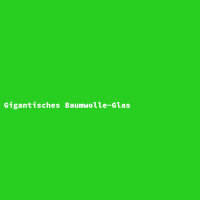 Gigantisches Baumwolle-Glas
