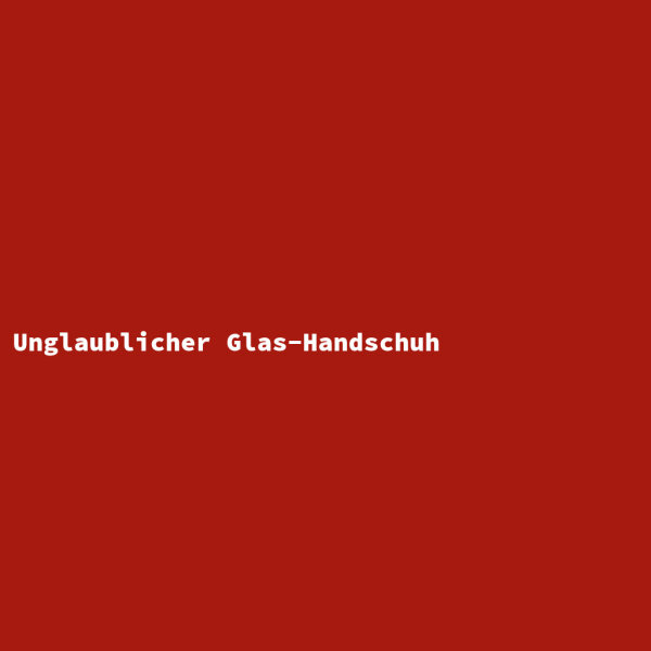 Unglaublicher Glas-Handschuh