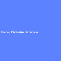 Enorme Plutonium-Unterhose